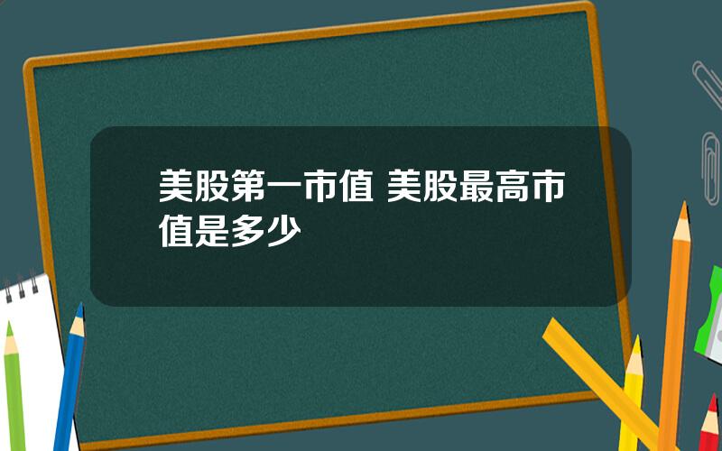 美股第一市值 美股最高市值是多少